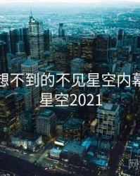 你绝对想不到的不见星空内幕，不见星空2021