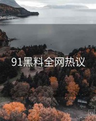 91黑料全网热议