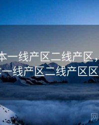 亚洲日本一线产区二线产区，亚洲日本一线产区二线产区区别
