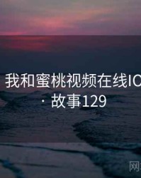 那一天，我和蜜桃视频在线IOS的故事 · 故事129
