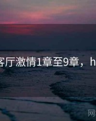 小莹客厅激情1章至9章，hi-小莹