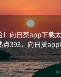 哈哈哈哈！向日葵app下载太沙雕了 · 热点393，向日葵app吧