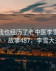 没想到我也经历了老中医李雪妮的事件 · 故事487，李雪大夫