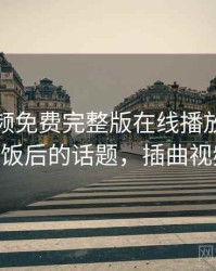 插曲视频免费完整版在线播放成为我们茶余饭后的话题，插曲视频 免费