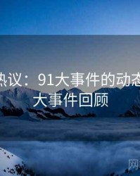 娱乐圈热议：91大事件的动态，1991大事件回顾