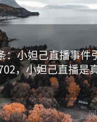 新闻头条：小妲己直播事件引关注 · 独家702，小妲己直播是真的吗