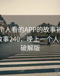 晚上一个人看的APP的故事被大家传开了 · 故事240，晚上一个人看的app破解版