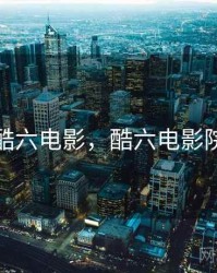 酷六电影，酷六电影院