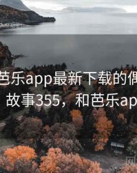 那次和芭乐app最新下载的偶遇让我难忘 · 故事355，和芭乐app相似