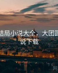 大团圆结局小说大全，大团圆结局小说下载