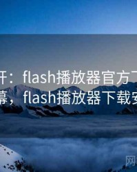谜题解开：flash播放器官方下载相关内幕，flash播放器下载安装