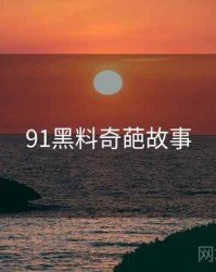 91黑料奇葩故事