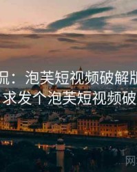 网友调侃：泡芙短视频破解版太离谱了，求发个泡芙短视频破解版