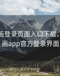 歪歪漫画登录页面入口下载，歪歪漫画app官方登录界面