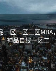 国精产品一区一区三区MBA，国内精神品自线一区二