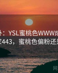 娱乐八卦：YSL蜜桃色WWW成了焦点 · 独家443，蜜桃色偏粉还是偏橘