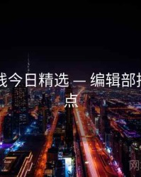 电鸽在线今日精选 — 编辑部推荐与看点