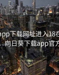 向日葵app下载网址进入18在线观看安卓，向日葵下载app官方18岁