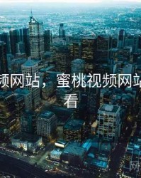 蜜桃视频网站，蜜桃视频网站怎么观看