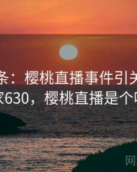 新闻头条：樱桃直播事件引关注 · 独家630，樱桃直播是个啥