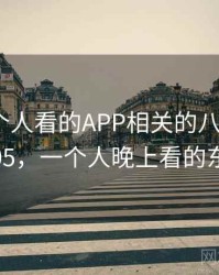 晚上一个人看的APP相关的八卦合集 · 独家105，一个人晚上看的东西app