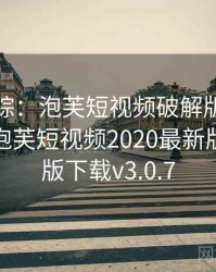 深度追踪：泡芙短视频破解版事件全记录，泡芙短视频2020最新版本破解版下载v3.0.7