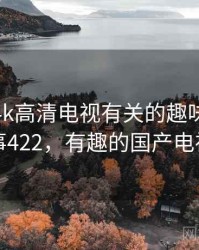 和国产4k高清电视有关的趣味往事 · 故事422，有趣的国产电视剧