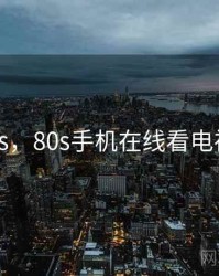 80ss，80s手机在线看电视剧