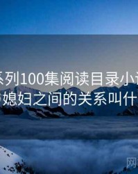 公与媳系列100集阅读目录小说，公公与媳妇之间的关系叫什么