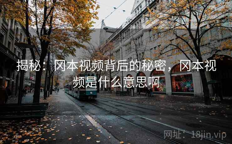 揭秘：冈本视频背后的秘密，冈本视频是什么意思啊