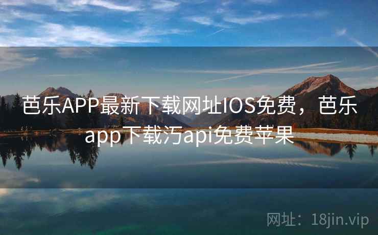 芭乐APP最新下载网址IOS免费，芭乐app下载汅api免费苹果