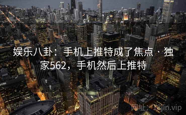 娱乐八卦：手机上推特成了焦点 · 独家562，手机然后上推特