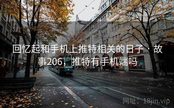 回忆起和手机上推特相关的日子 · 故事206，推特有手机端吗