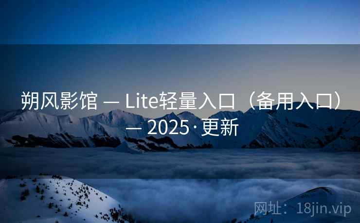 朔风影馆 — Lite轻量入口(备用入口) — 2025·更新 朔风影馆 — Lite轻量入口(备用入口) — 2025·更新