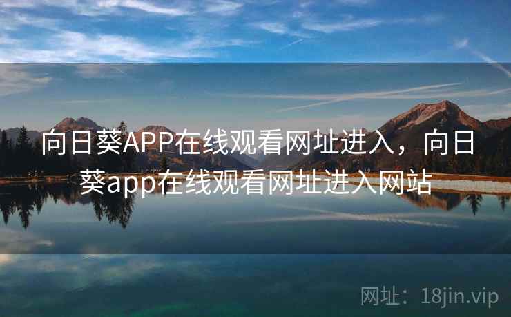 向日葵APP在线观看网址进入，向日葵app在线观看网址进入网站