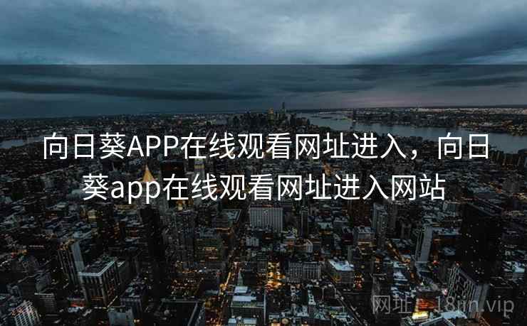 向日葵APP在线观看网址进入，向日葵app在线观看网址进入网站