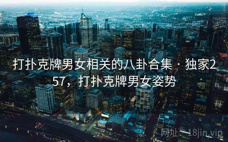 打扑克牌男女相关的八卦合集 · 独家257，打扑克牌男女姿势