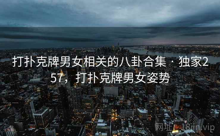 打扑克牌男女相关的八卦合集 · 独家257，打扑克牌男女姿势