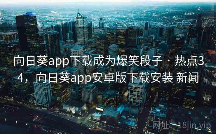 向日葵app下载成为爆笑段子 · 热点34,向日葵app安卓版下载安装 新闻 向日葵app下载成为爆笑段子 · 热点34,向日葵app安卓版下载安装 新闻