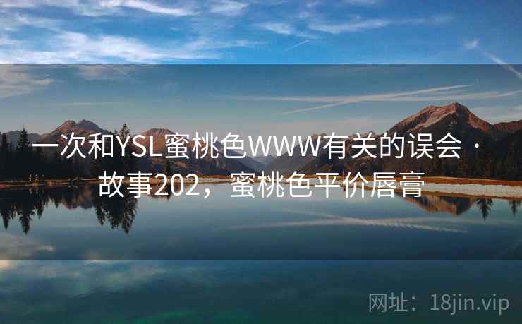 一次和YSL蜜桃色WWW有关的误会 · 故事202,蜜桃色平价唇膏 一次和YSL蜜桃色WWW有关的误会 · 故事202,蜜桃色平价唇膏