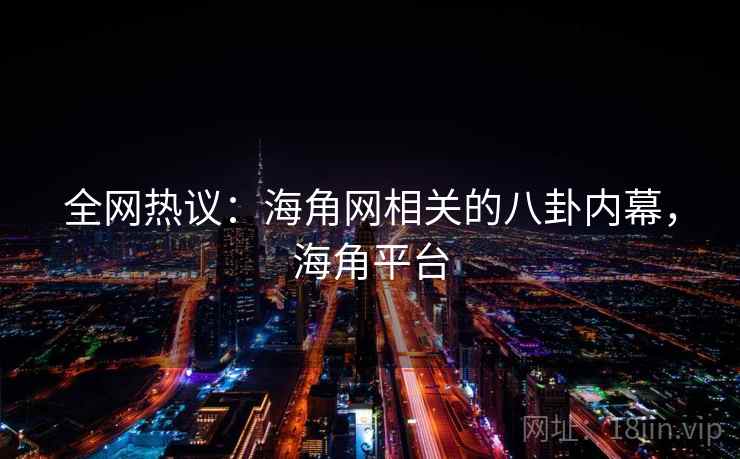 全网热议:海角网相关的八卦内幕,海角平台 全网热议:海角网相关的八卦内幕,海角平台