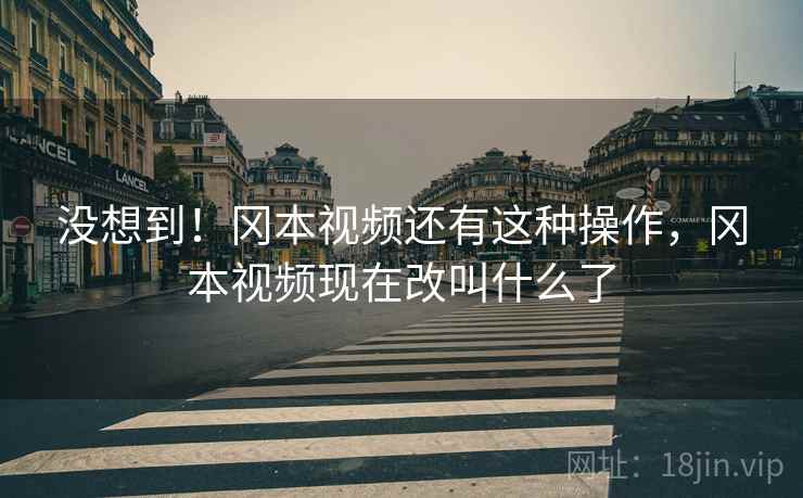 没想到!冈本视频还有这种操作,冈本视频现在改叫什么了 没想到!冈本视频还有这种操作,冈本视频现在改叫什么了
