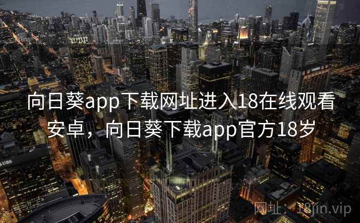 向日葵app下载网址进入18在线观看安卓，向日葵下载app官方18岁