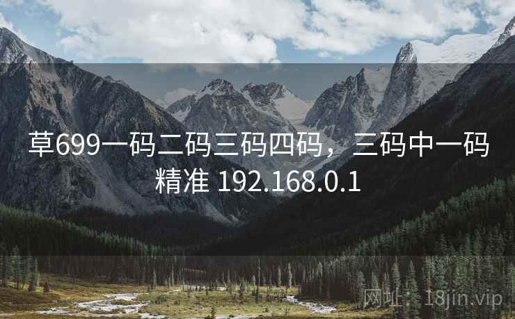 草699一码二码三码四码，三码中一码精准 192.168.0.1