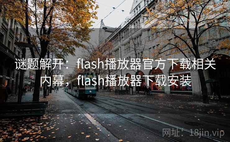 谜题解开:flash播放器官方下载相关内幕,flash播放器下载安装 谜题解开:flash播放器官方下载相关内幕,flash播放器下载安装