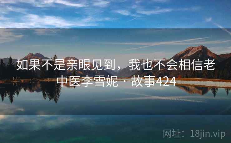 如果不是亲眼见到，我也不会相信老中医李雪妮 · 故事424