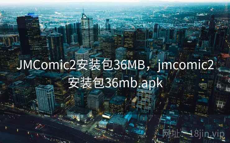 JMComic2安装包36MB,jmcomic2安装包36mb.apk JMComic2安装包36MB,jmcomic2安装包36mb.apk