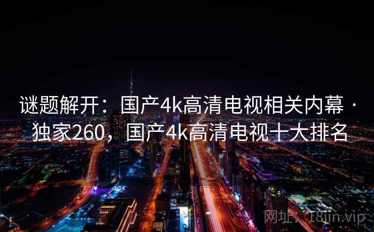谜题解开：国产4k高清电视相关内幕 · 独家260，国产4k高清电视十大排名
