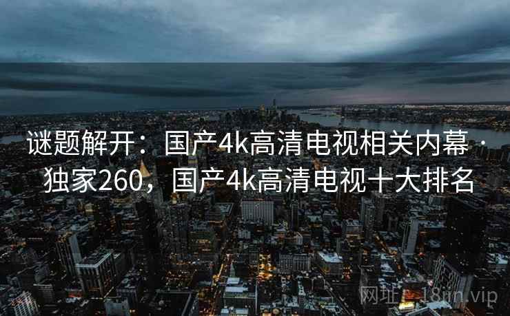 谜题解开：国产4k高清电视相关内幕 · 独家260，国产4k高清电视十大排名