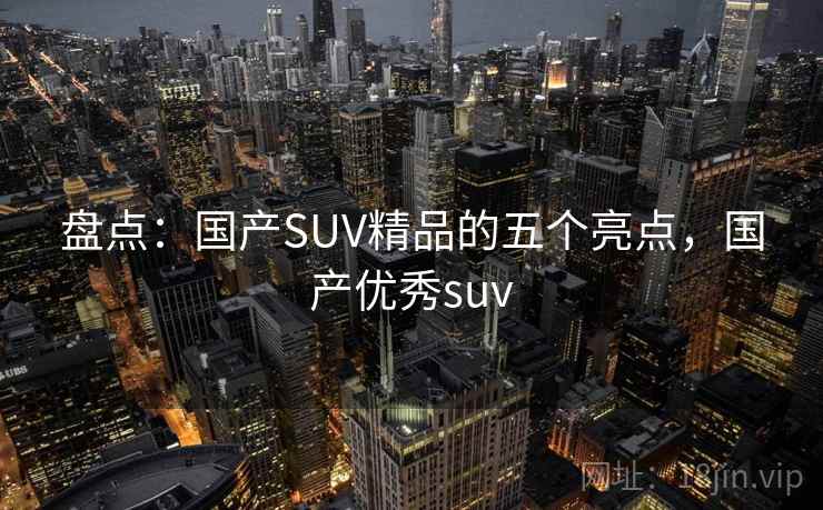 盘点：国产SUV精品的五个亮点，国产优秀suv